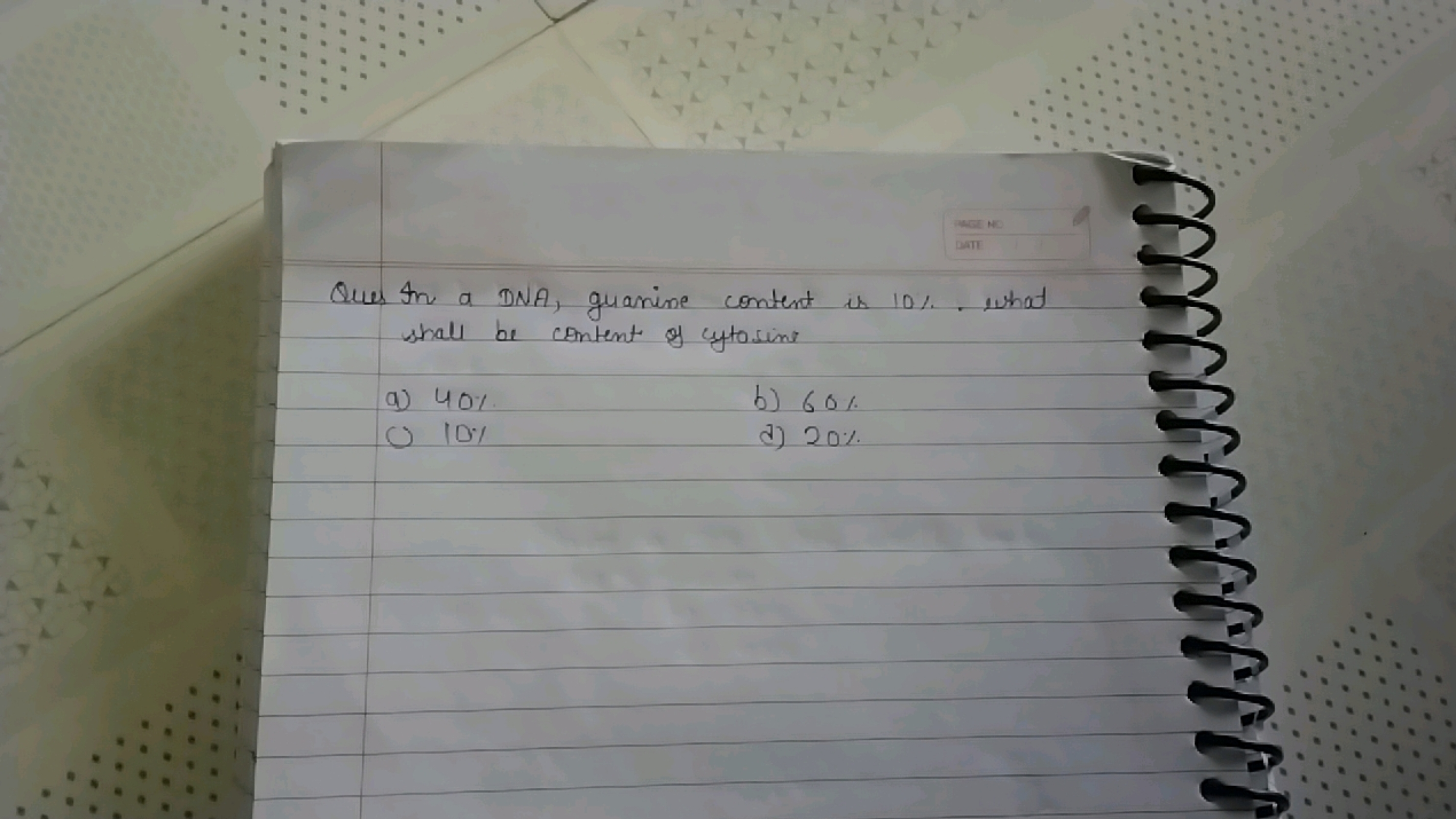 Ques In a DNA, guanine content is 10%. What shall be content of cytosi