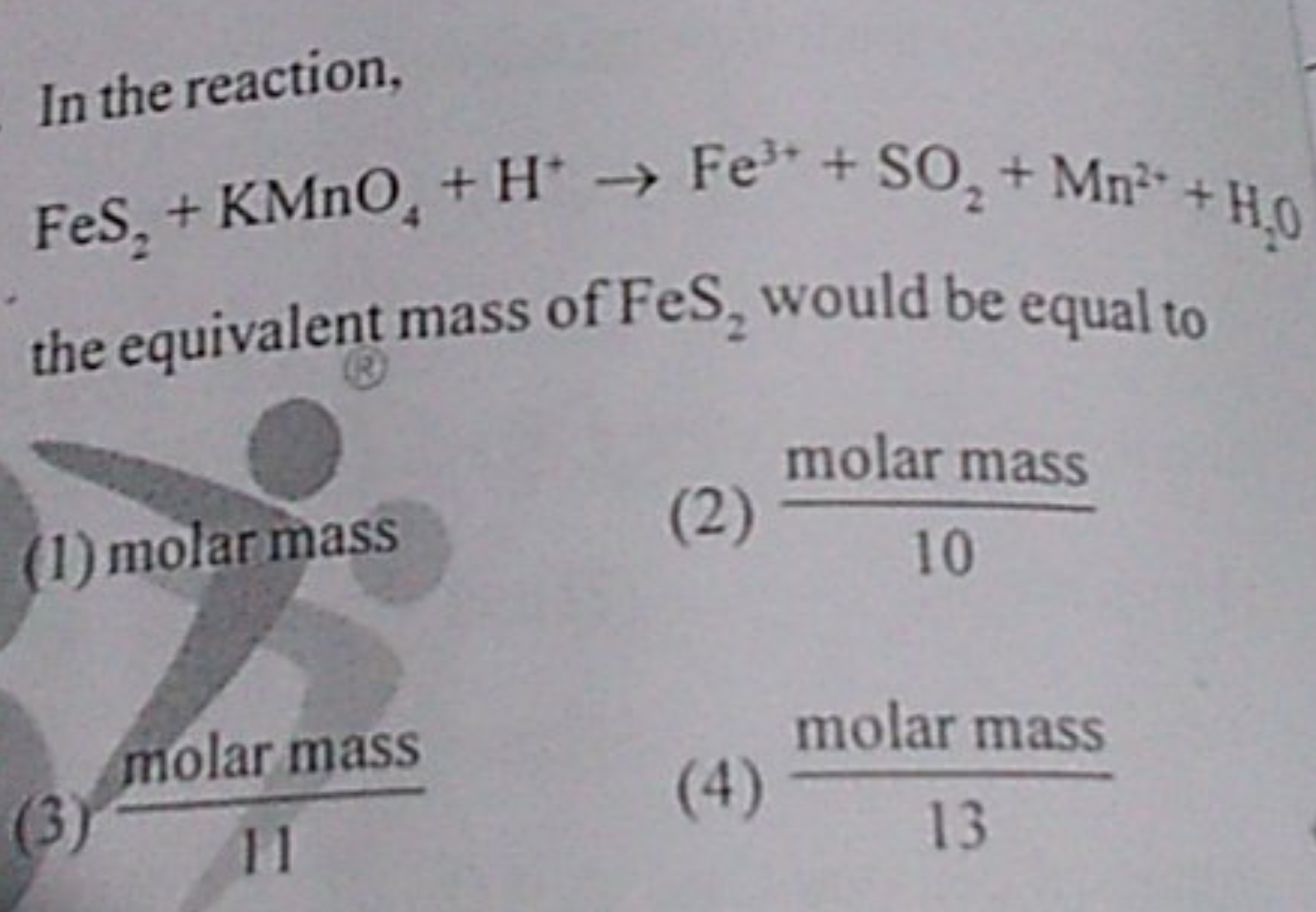 In the reaction,
FeS2​+KMnO4​+H+→Fe3++SO2​+Mn2++H2​O
the equivalent ma