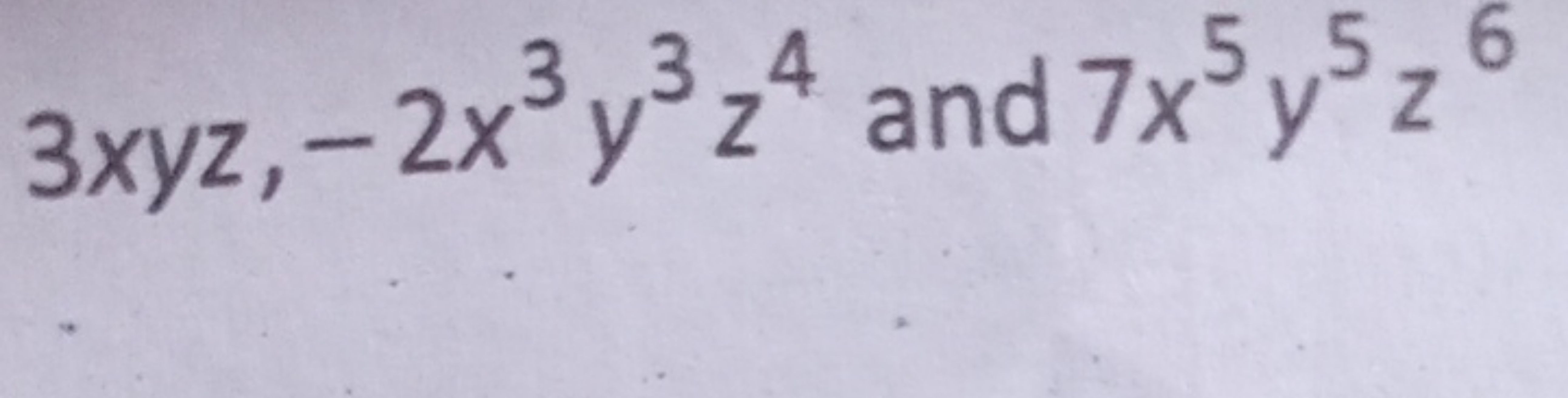 3xyz,−2x3y3z4 and 7x5y5z6