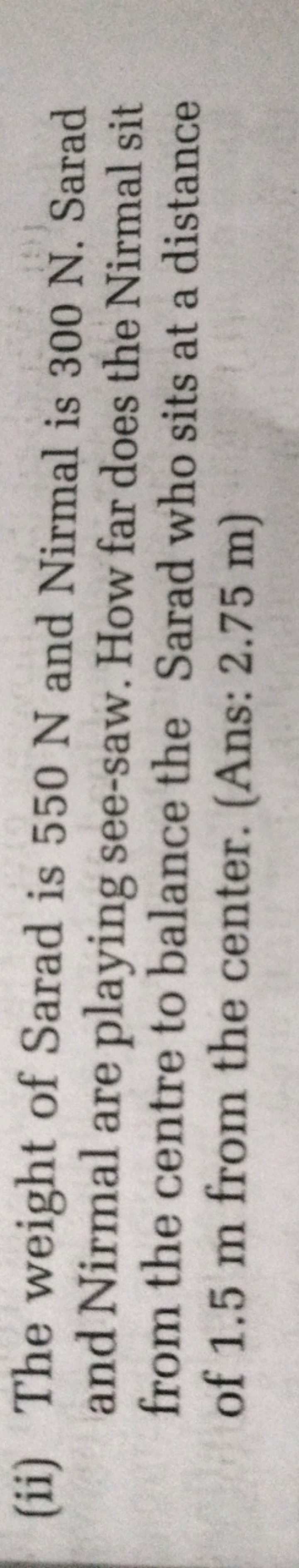 (ii) The weight of Sarad is 550 N and Nirmal is 300 N . Sarad and Nirm