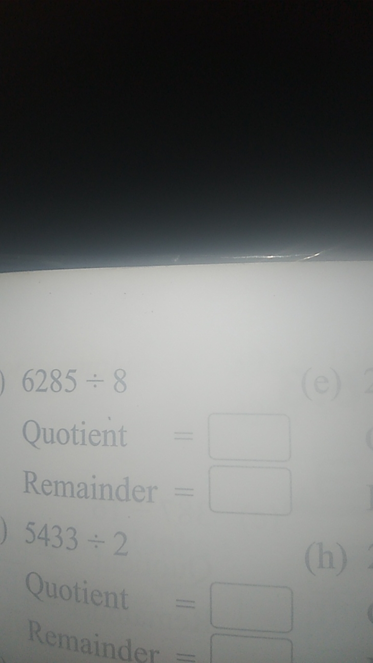 6285÷8

Quotient = □
Remainder = □
5433÷2

Quotient = □