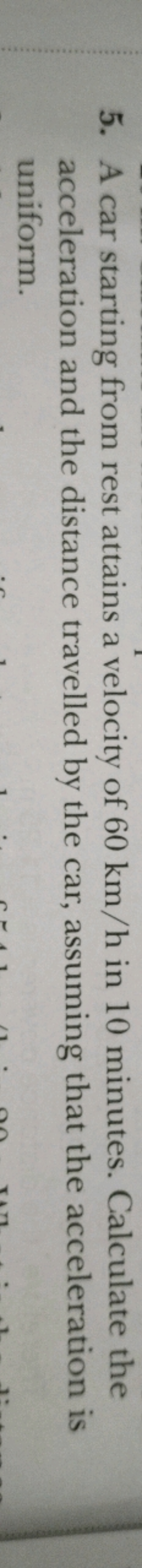 5. A car starting from rest attains a velocity of 60 km/h in 10 minute