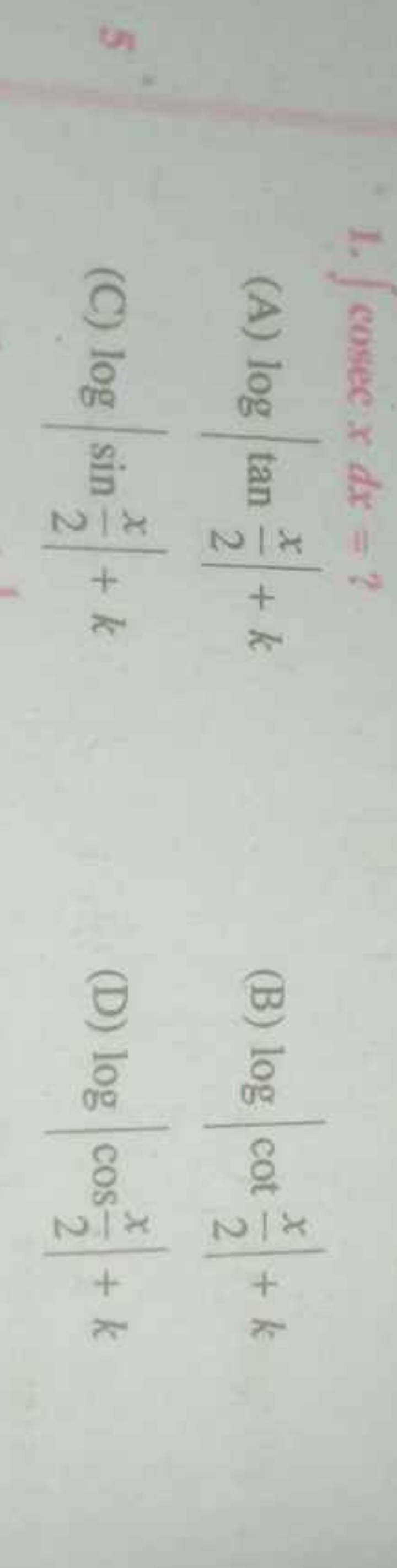 1. ∫cosecxdx= ?
(A) log∣∣​tan2x​∣∣​+k
(B) log∣∣​cot2x​∣∣​+k
(C) log∣∣​