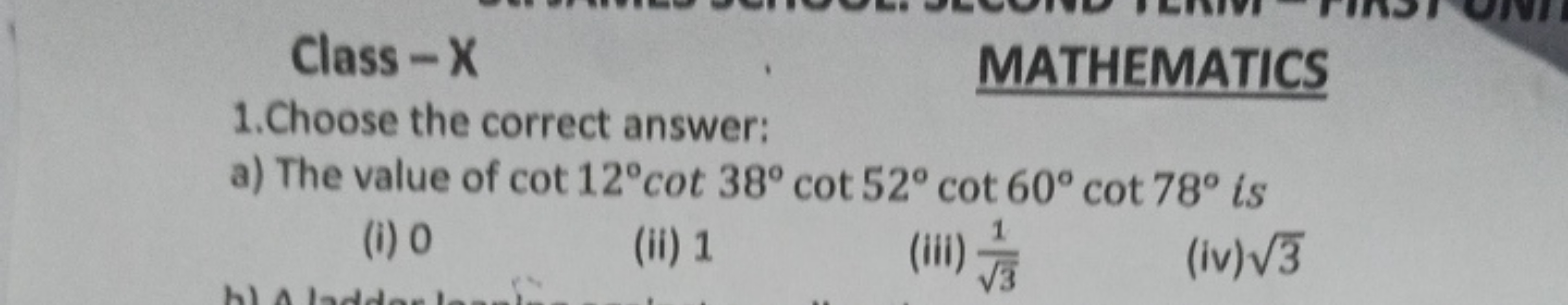 Class-X
1.Choose the correct answer:
MATHEMATICS
a) The value of cot 1