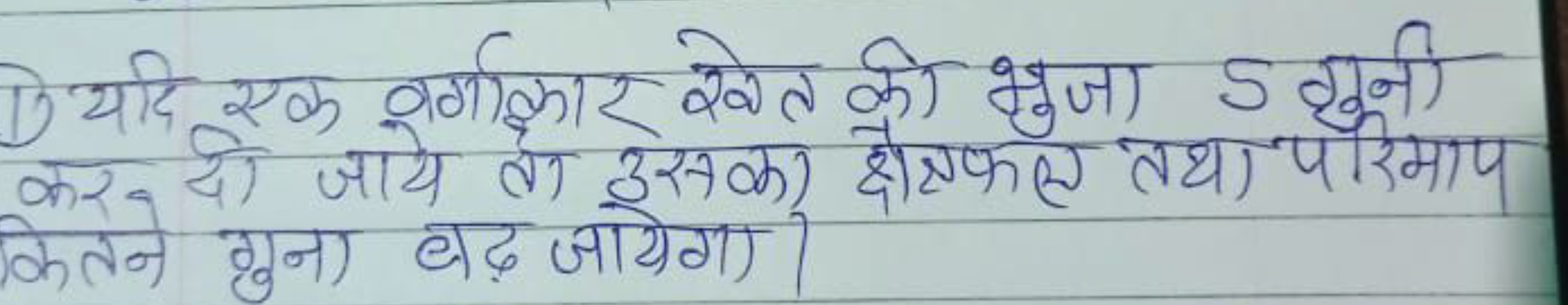 1) यदि एक वर्गाक्रार रेत की भुजा 5 गुनी कर दो जाये तो उसका क्षेत्रफल त