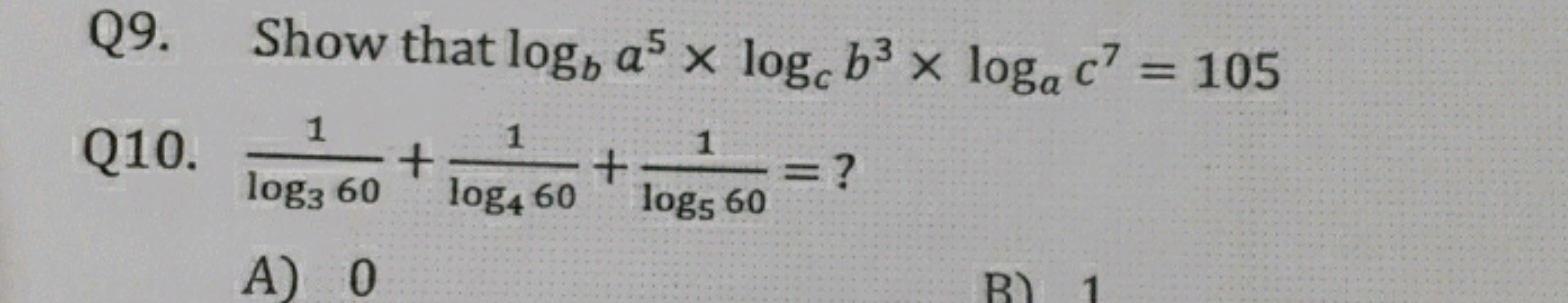 Q9. Show that logb​a5×logc​b3×loga​c7=105
Q10. log3​601​+log4​601​+log