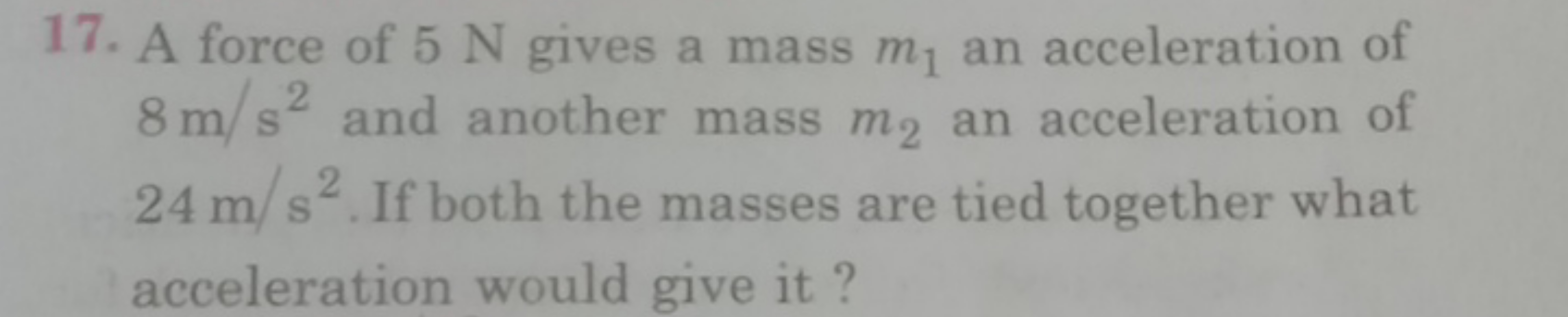 17. A force of 5 N gives a mass m1​ an acceleration of 8 m/s2 and anot