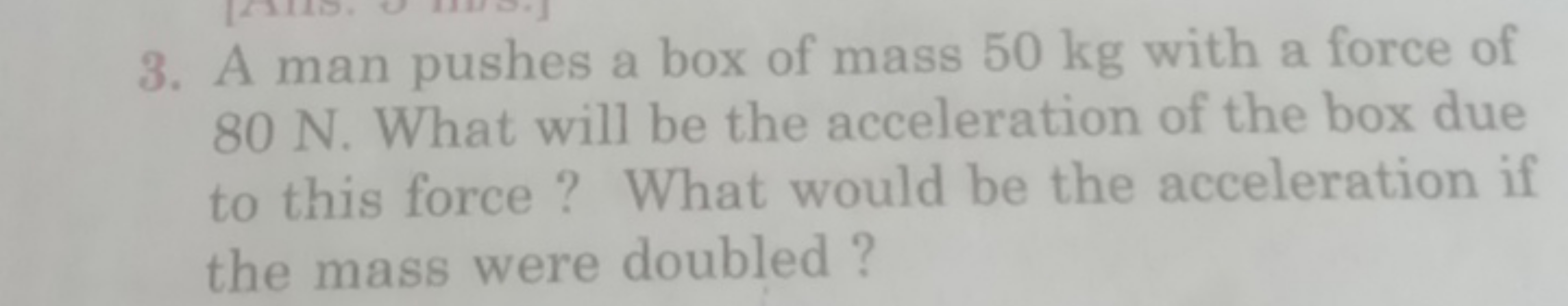 3. A man pushes a box of mass 50 kg with a force of 80 N . What will b