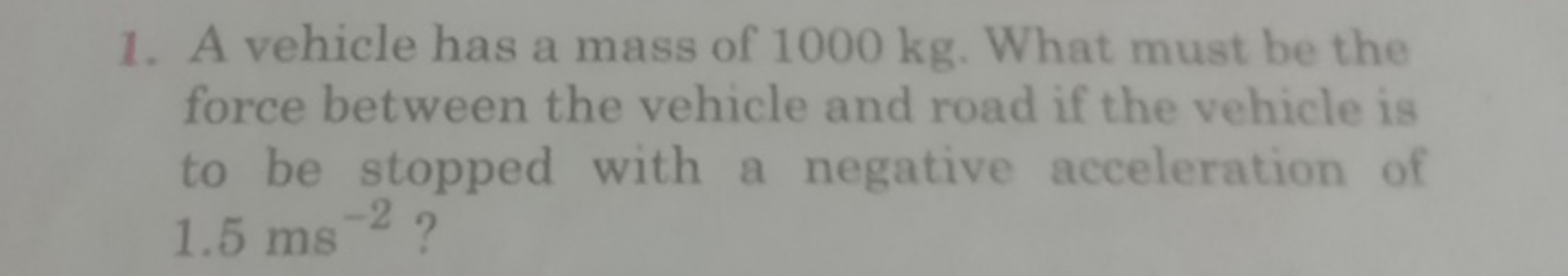 1. A vehicle has a mass of 1000 kg . What must be the force between th