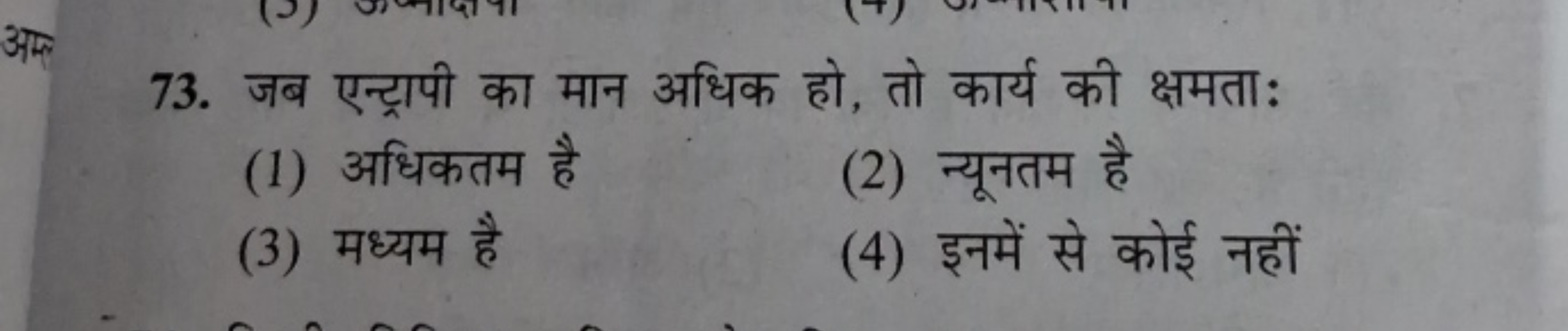 73. जब एन्ट्रापी का मान अधिक हो, तो कार्य की क्षमता:
(1) अधिकतम है
(2)