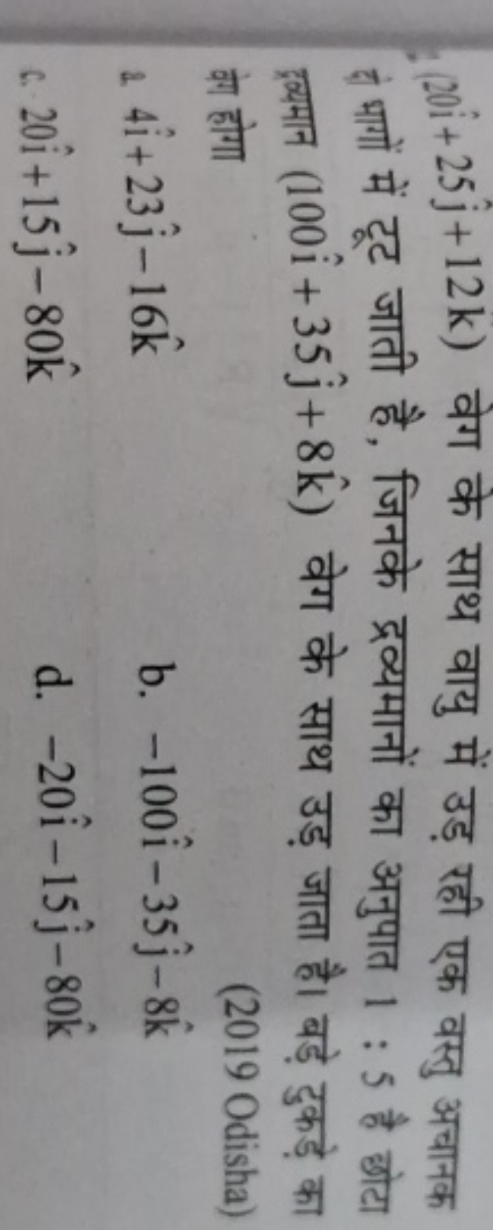 (20i^+25j^​+12k) वेग के साथ वायु में उड़ रही एक वस्तु अचानक पो भागों म