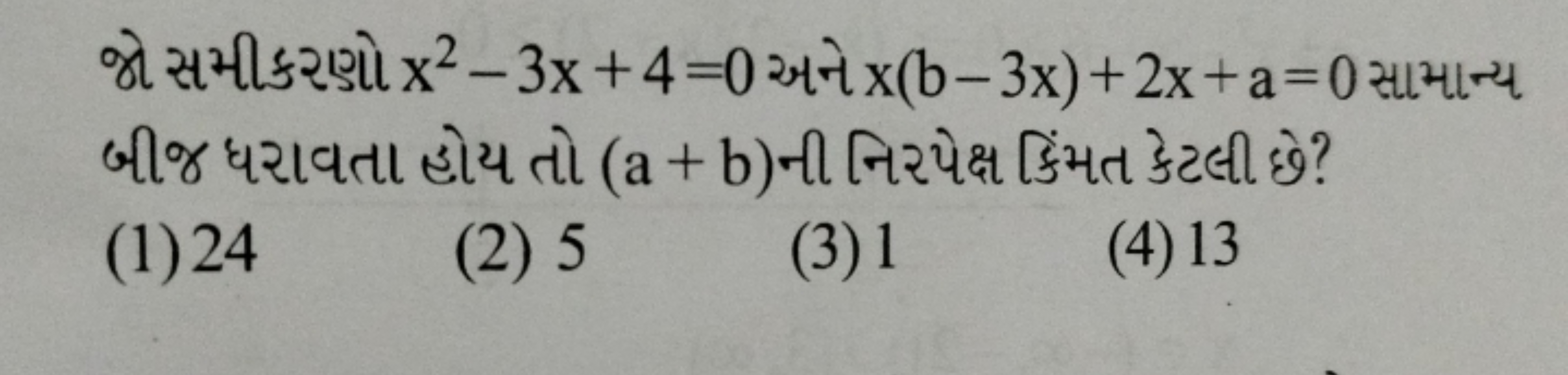 જો સમીકરણો x2−3x+4=0 અને x(b−3x)+2x+a=0 સામાન્ય બીજ ધરાવતા હોય તો (a+b