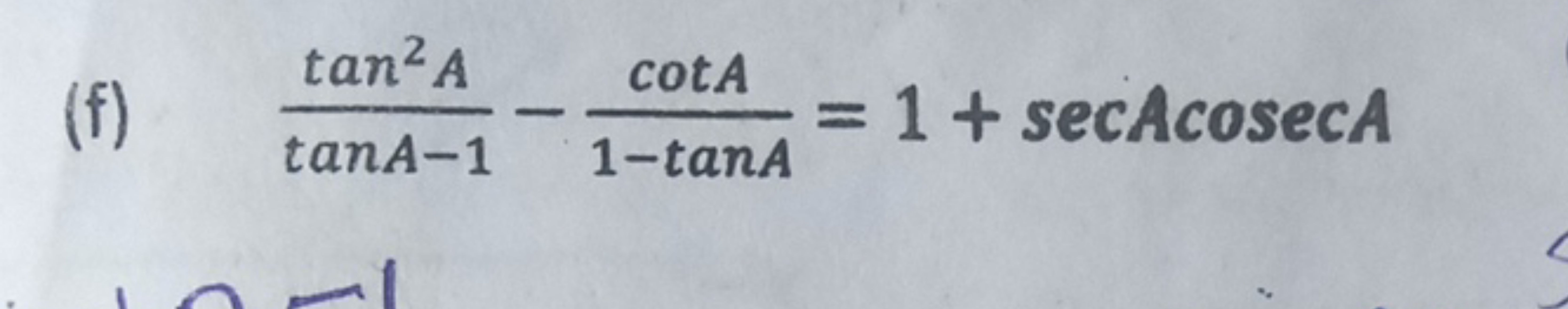 (f) tanA−1tan2A​−1−tanAcotA​=1+secAcosecA