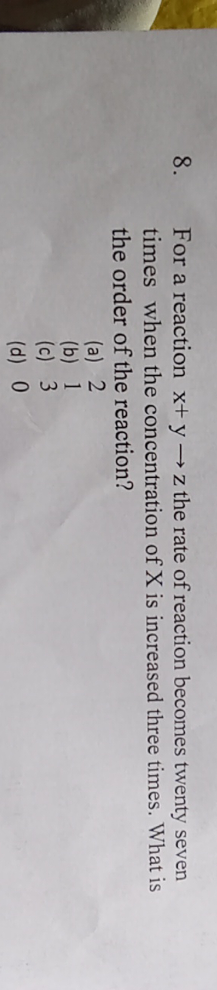 8. For a reaction x+y→z the rate of reaction becomes twenty seven time