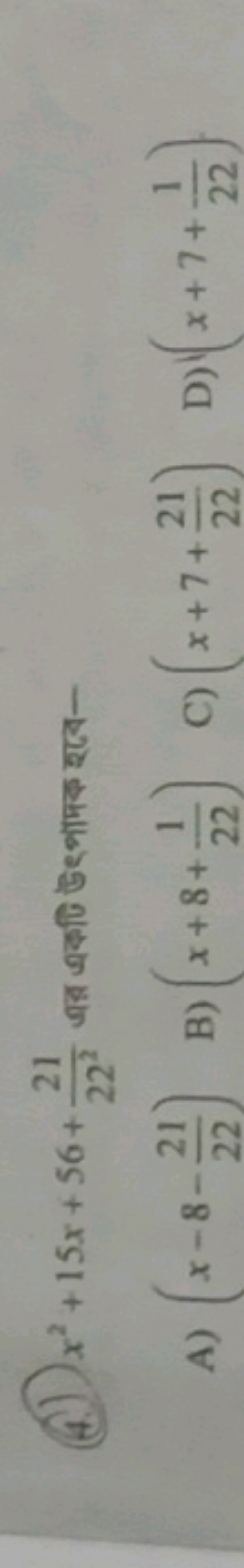 (4.) x2+15x+56+22221​ जब এकणि উट्भामक राে-
A) (x−8−2221​)
B) (x+8+221​