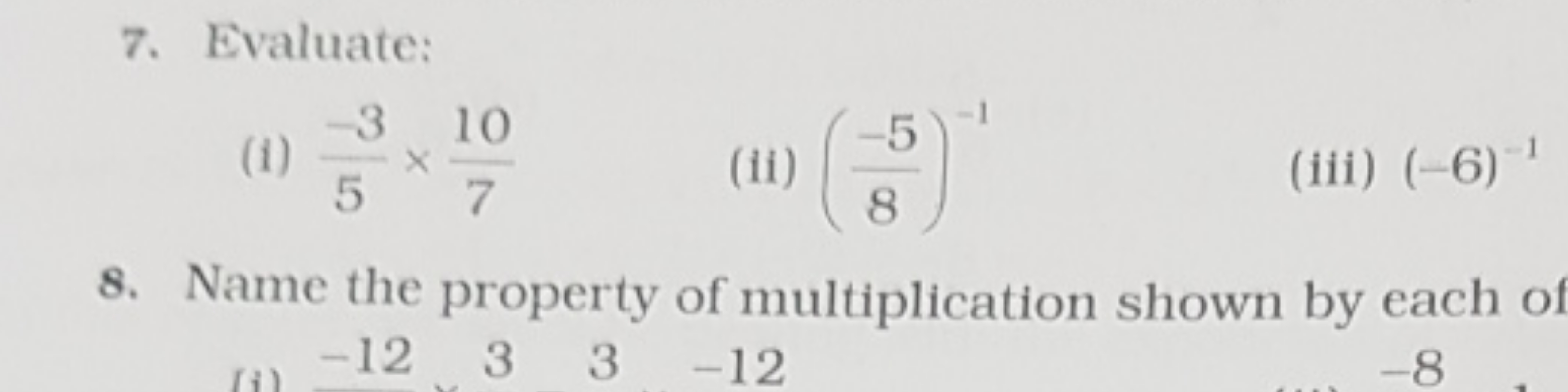 7. Evaluate:
(1) 5−3​×710​
(ii) (8−5​)−1
(iii) (−6)−1
8. Name the prop