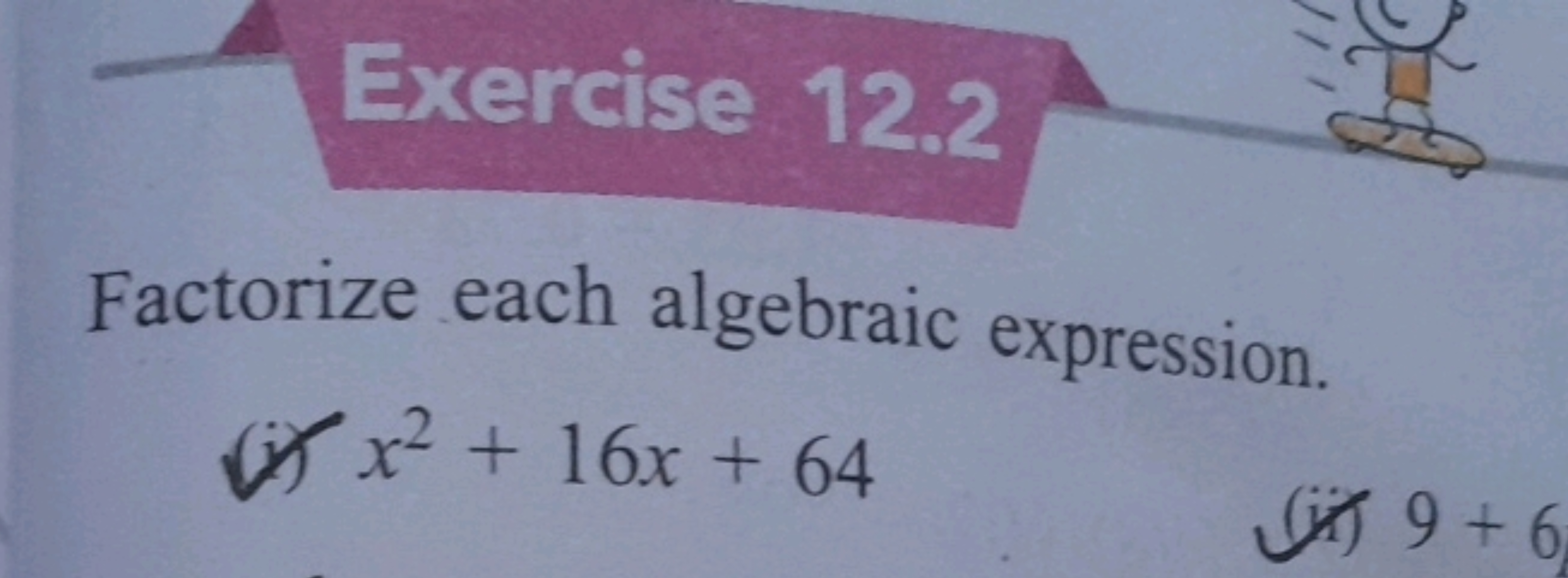 Exercise 12.2
Factorize each algebraic expression.
(i) x2+16x+64
(ii) 