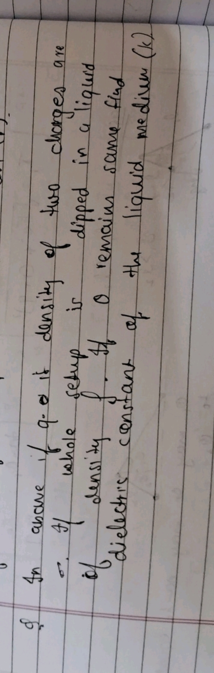 I In above if q⋅ it density of two charges are ∴ If whole setup is dip