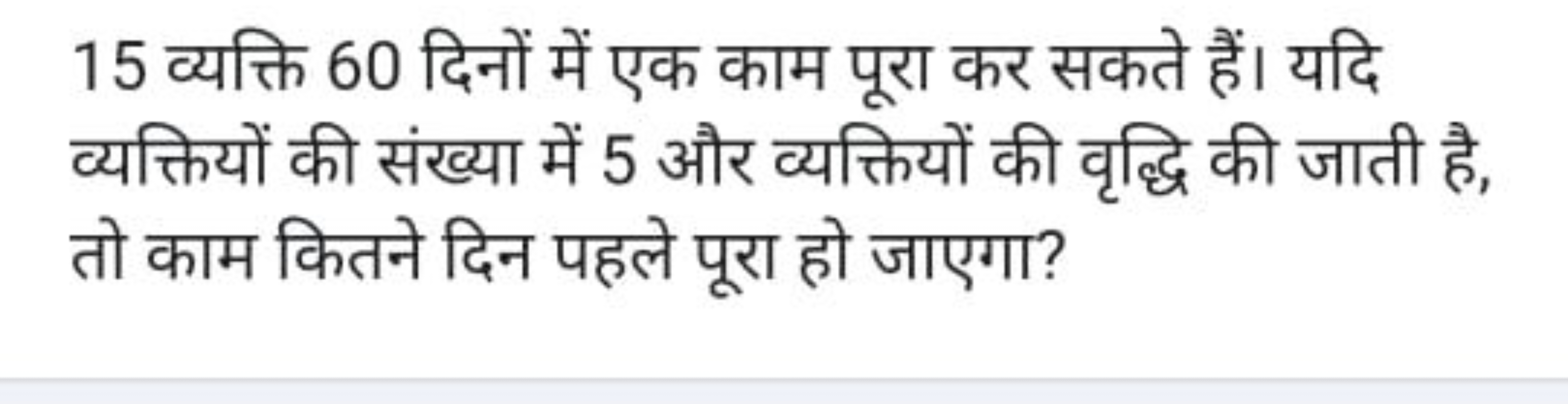 15 व्यक्ति 60 दिनों में एक काम पूरा कर सकते हैं। यदि व्यक्तियों की संख