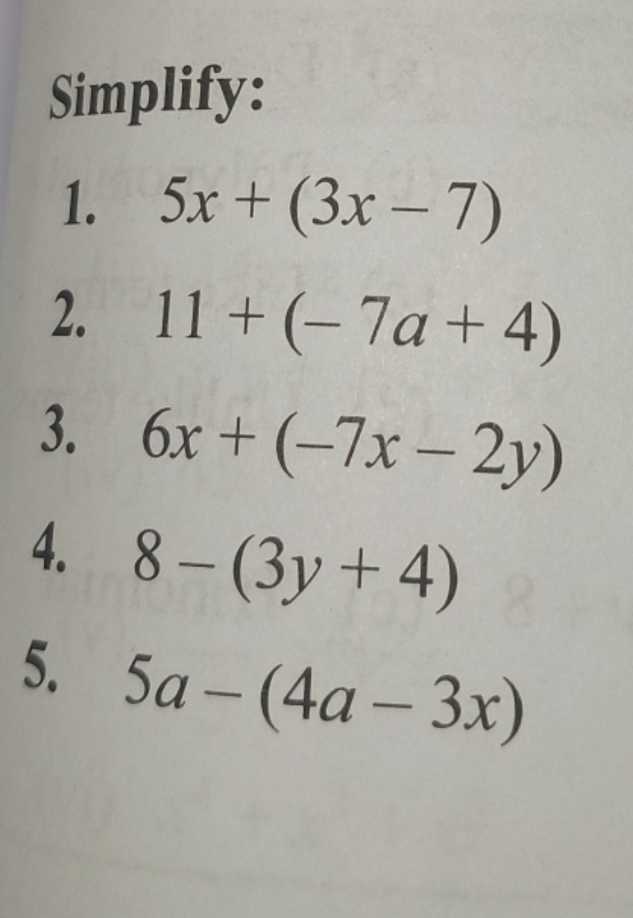 Simplify:
1. 5x+(3x−7)
2. 11+(−7a+4)
3. 6x+(−7x−2y)
4. 8−(3y+4)
5. 5a−