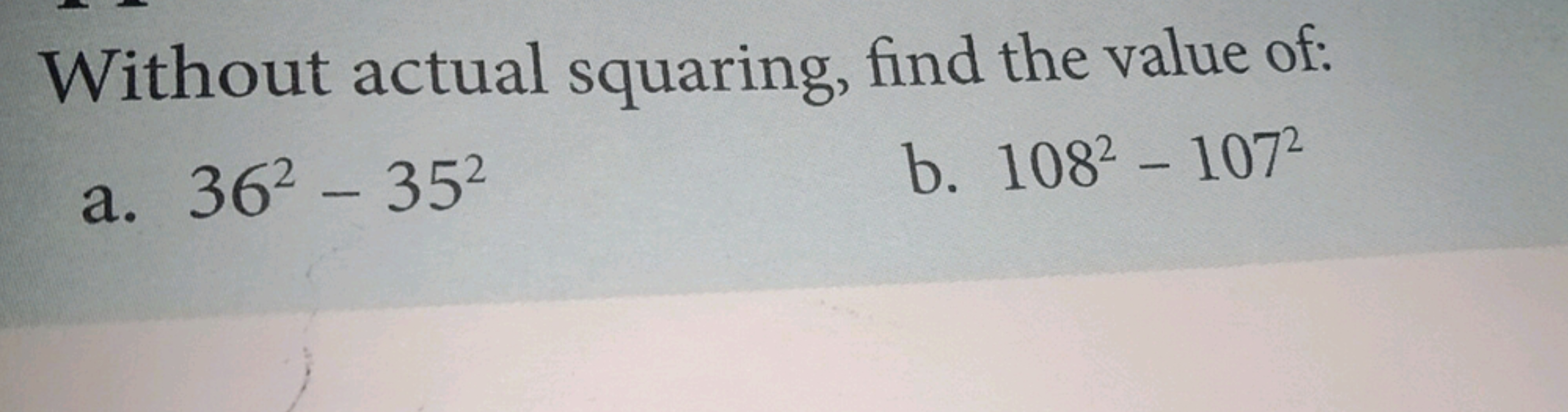 Without actual squaring, find the value of:
a. 362−352
b. 1082−1072