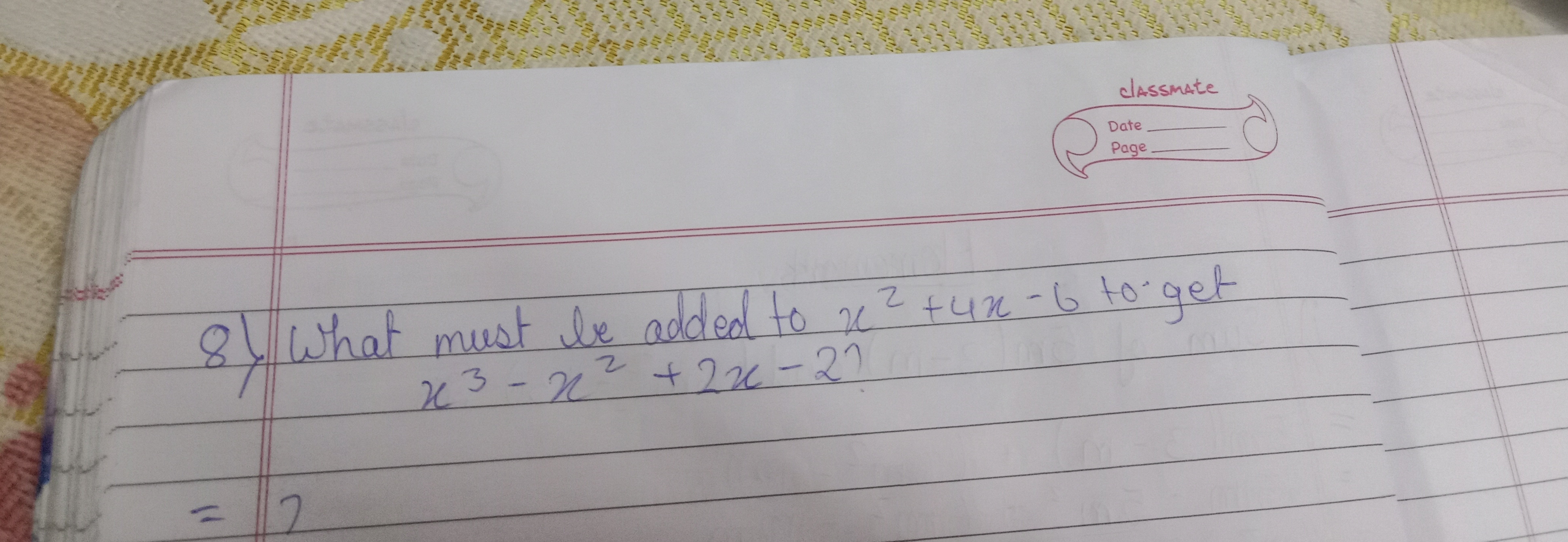 8) What must be added to x2+4x−6 to get
 8) What must be added to xx3−