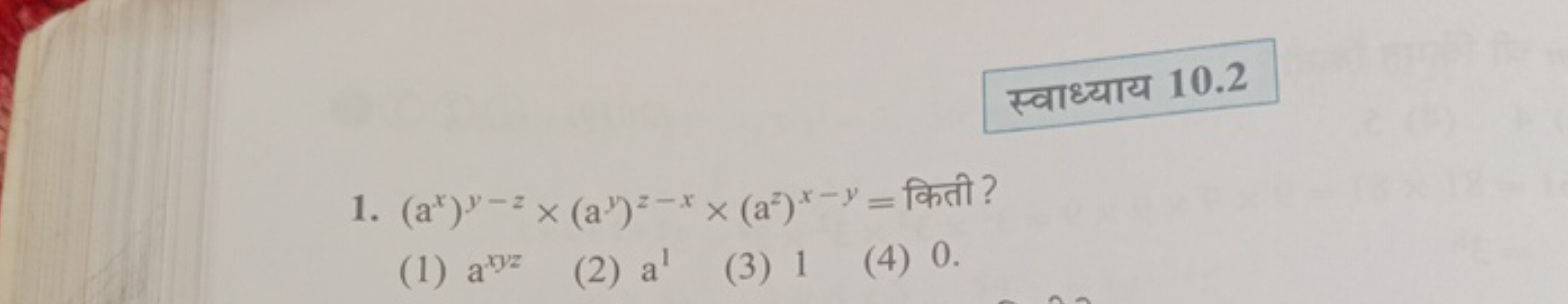 स्वाध्याय 10.2
1. (ax)y−z×(ay)z−x×(az)x−y= किती?
(1) axyz
(2) a1
(3) 1