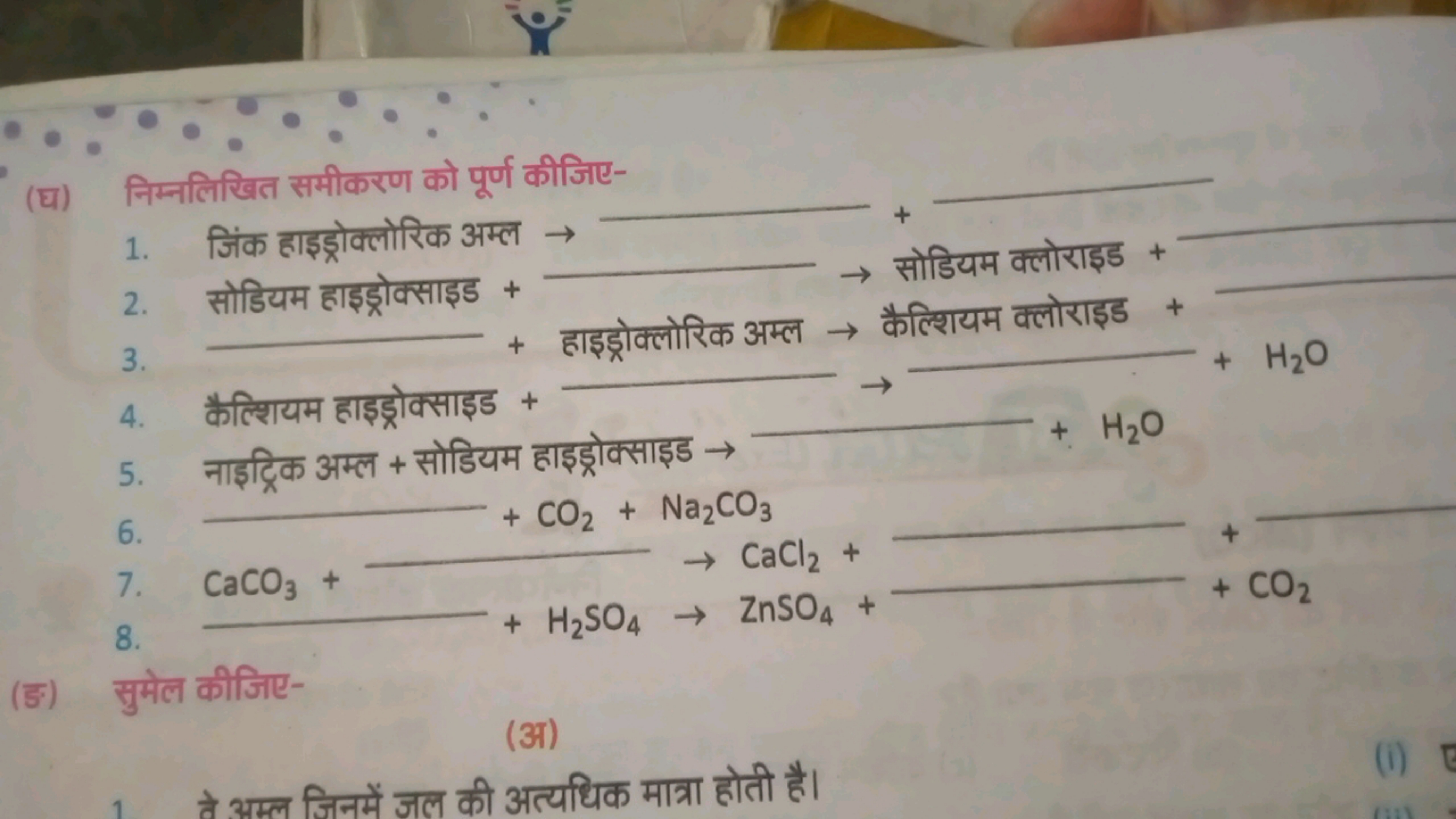 (घ) निम्नलिखित समीकरण को पूर्ण कीजिए-
1. जिंक हाइड्रोक्लोरिक अम्ल → 
2