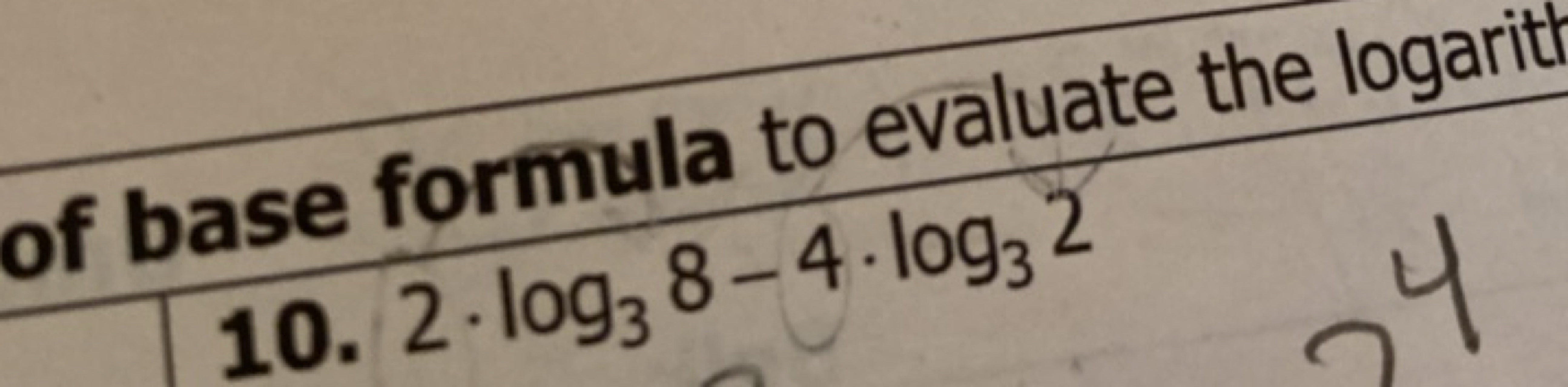 of base formula to evaluate the logarit
10.2⋅log3​8−4⋅log3​2