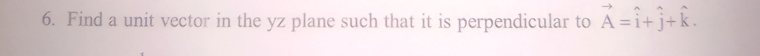 6. Find a unit vector in the yz plane such that it is perpendicular to