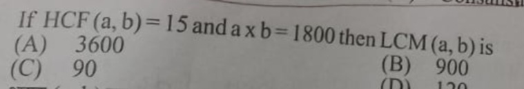 If HCF (a,b)=15 and a×b=1800 then LCM(a,b) is
(A) 3600
(C) 90
(B) 900