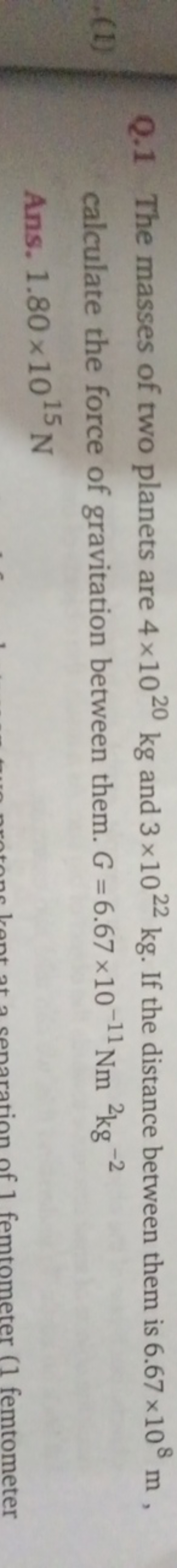 Q. 1 The masses of two planets are 4×1020 kg and 3×1022 kg. If the dis