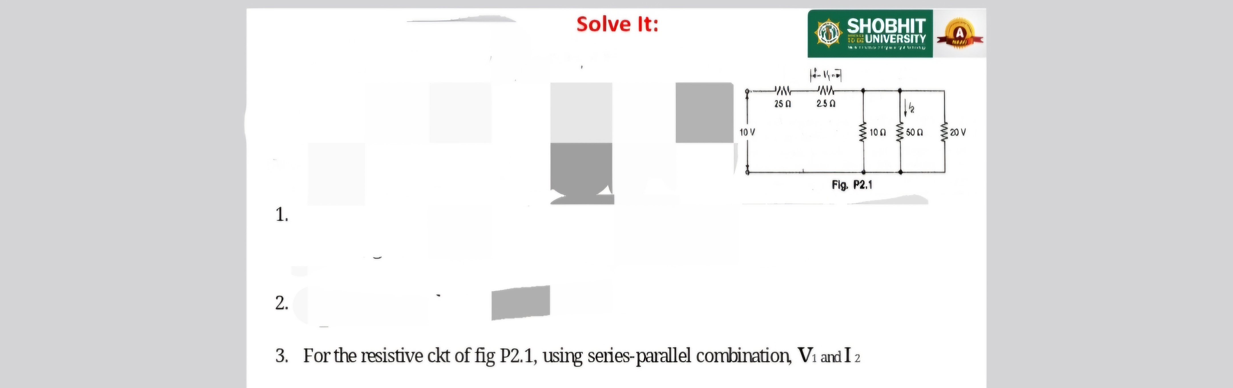 Solve It:
SHOBHIT
UHNIVERstir
a
3. For the resistive ckt of fig P2.1, 