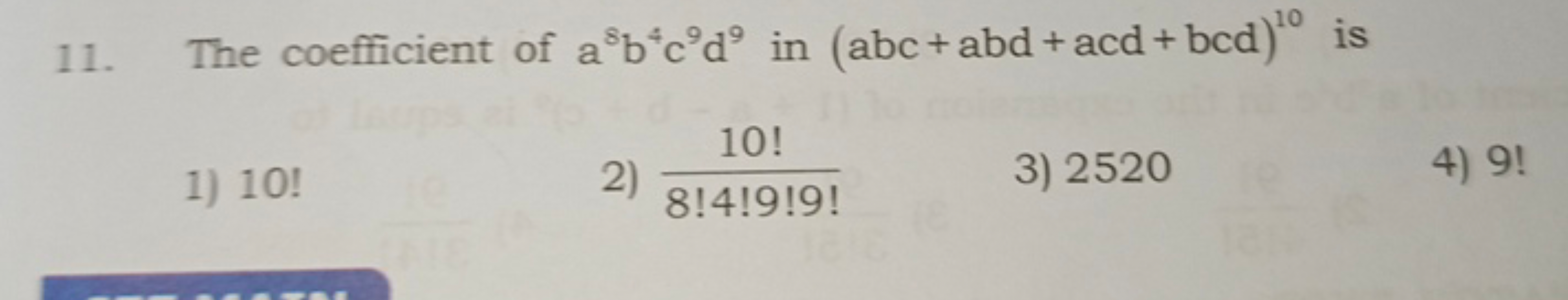 11. The coefficient of a8b4c9d9 in (abc+abd+acd+bcd)10 is
1) 10 !
2) 8