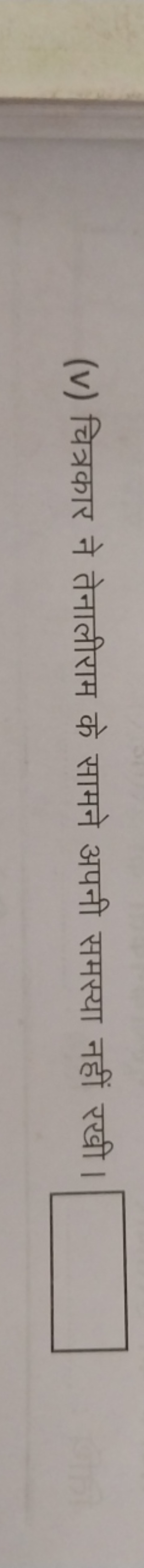(v) चित्रकार ने तेनालीराम के सामने अपनी समस्या नहीं रखी।