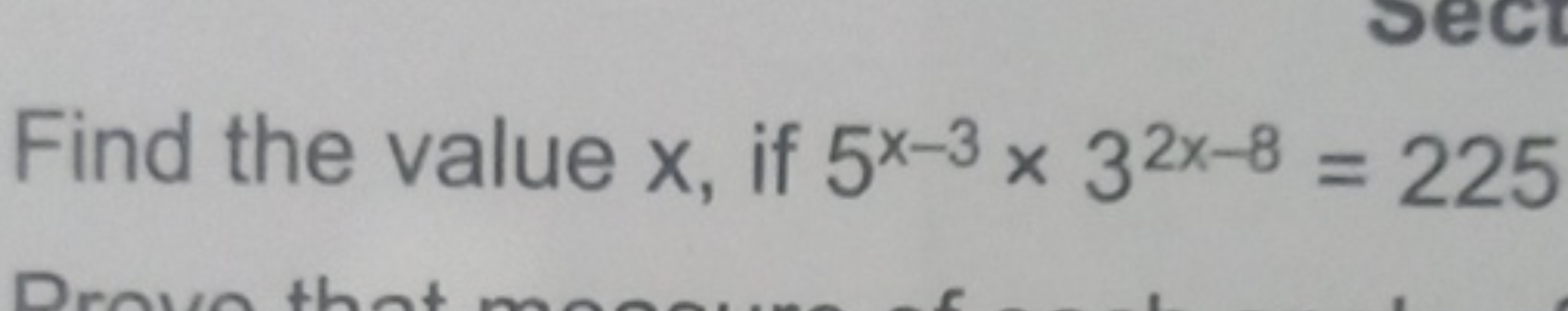 ec
CT
Find the value x, if 5x-3 x 32x-8= 225
Prove the