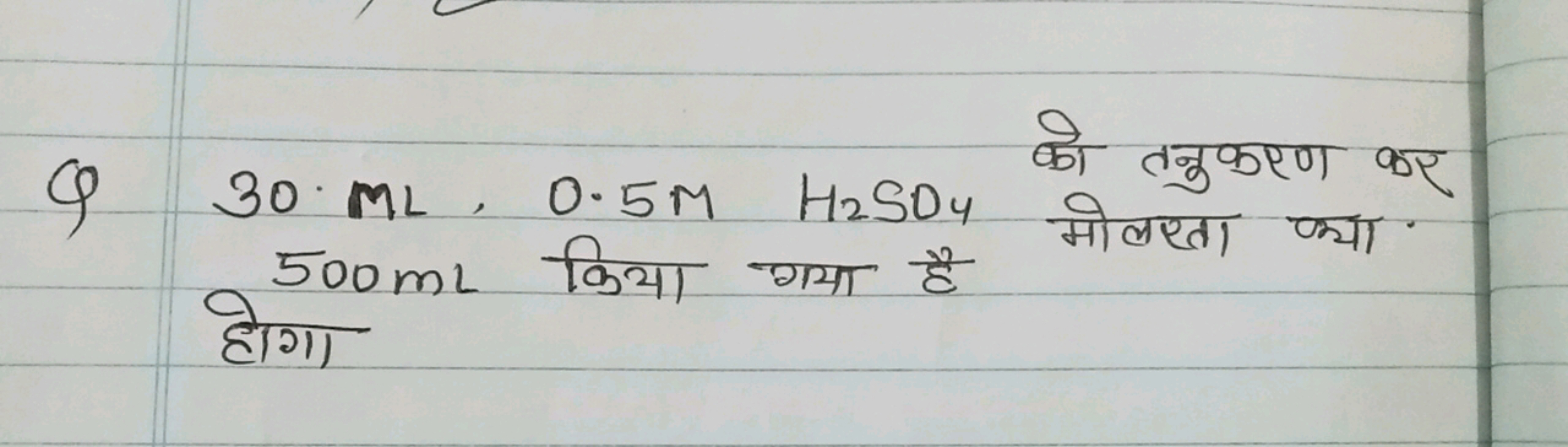 Q 30.ML,0.5MHH2​SO4​ को तनुकरण कर 500 mL किया गया है होगा