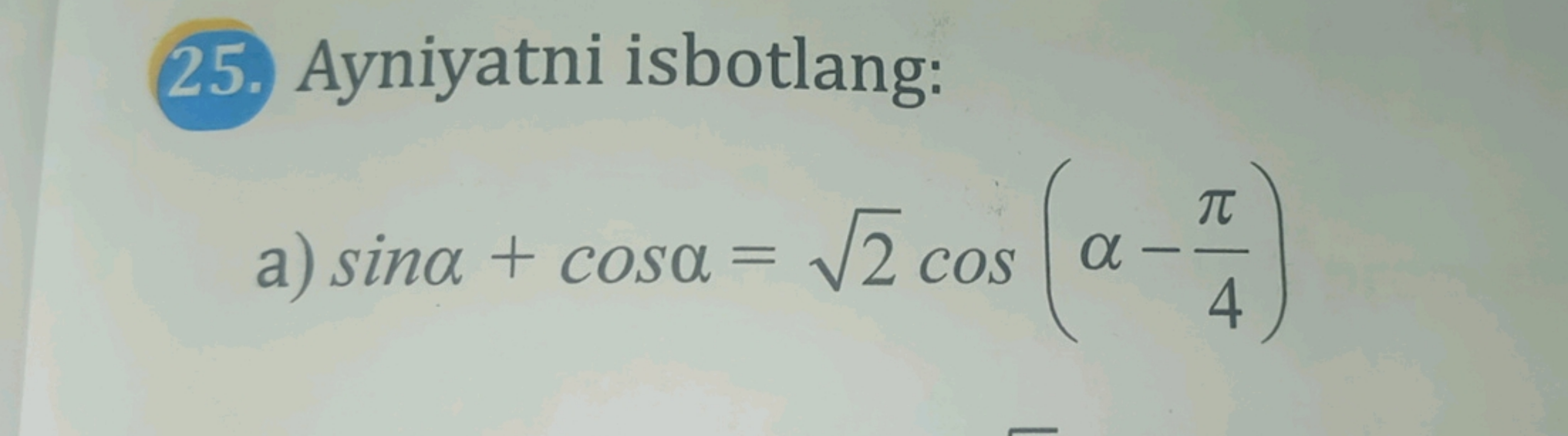 25. Ayniyatni isbotlang:
a) sinα+cosα=2​cos(α−4π​)