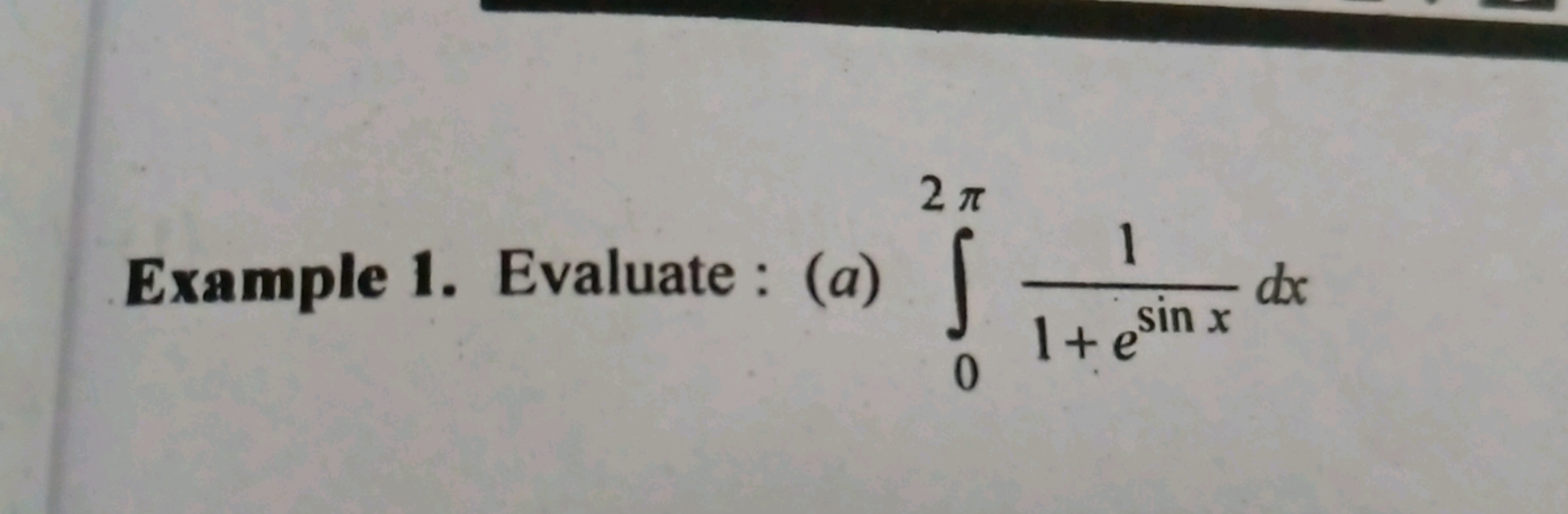 2π
Example 1. Evaluate: (a) [
(0) 14
0
1+ e sin x
dx