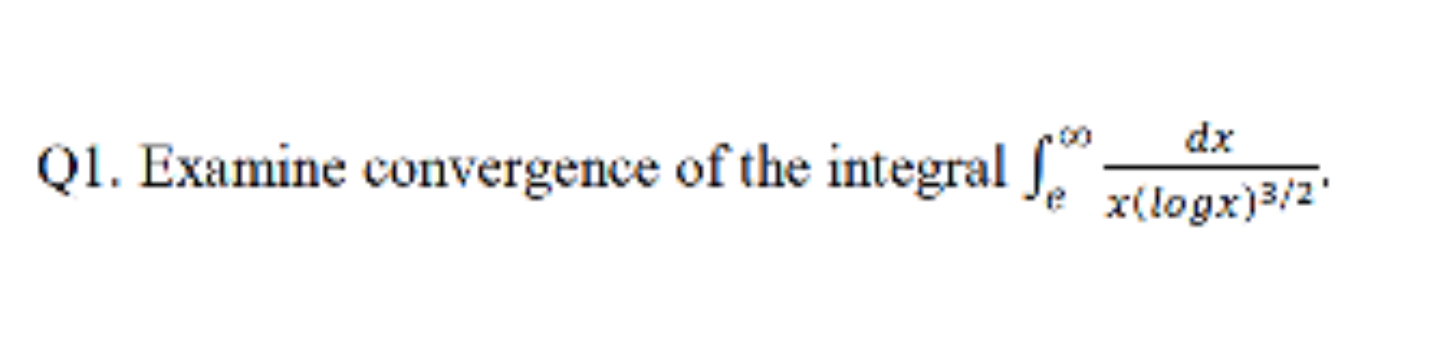 Q1. Examine convergence of the integral f
00
dx
ex(logx)3/2'