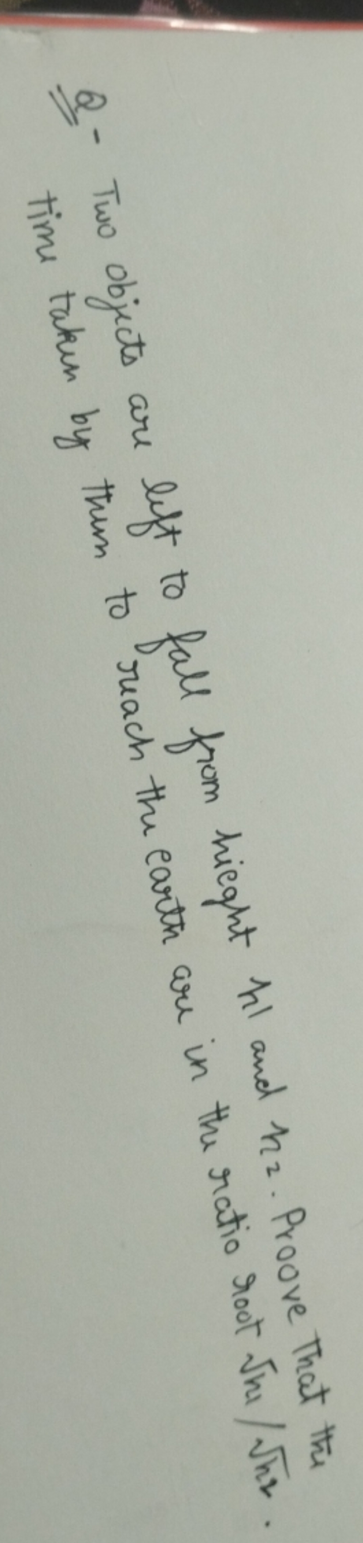 Q.- Two objects are lift to fall from hight h1​ and h2​. Proove That t