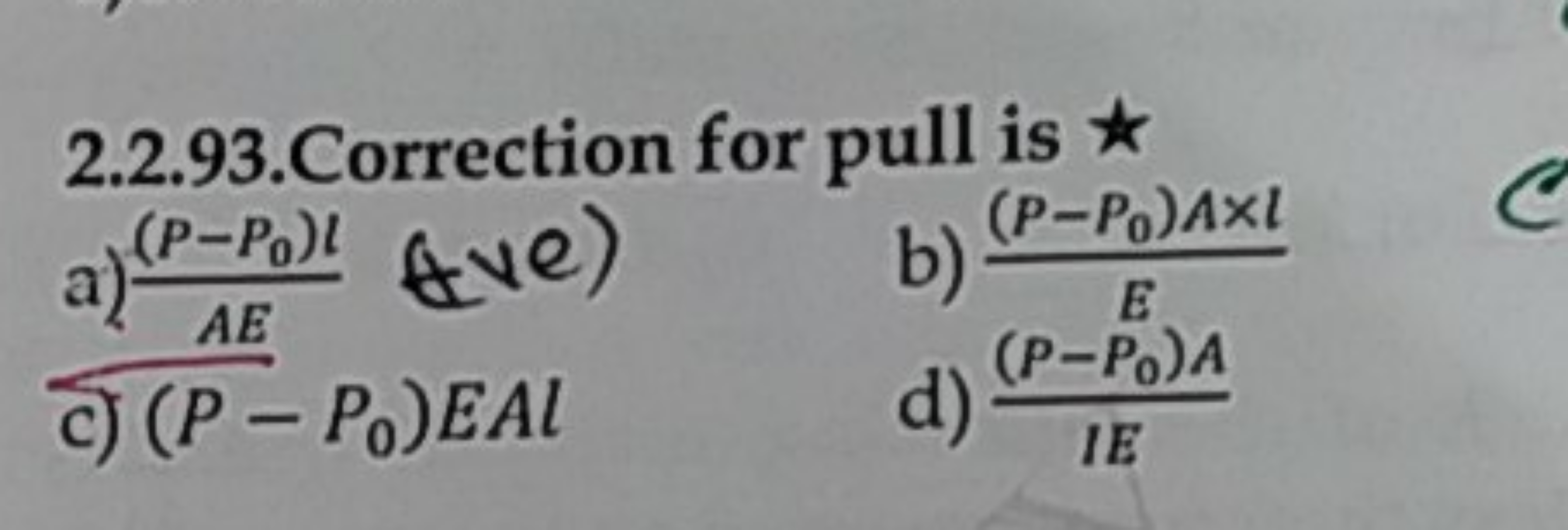 2.2.93. Correction for pull is
a) AE(P−P0​)l​
b) E(P−P0​)A×l​
c) (P−P0