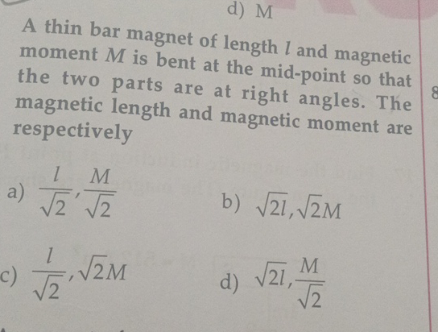 d) M

A thin bar magnet of length l and magnetic moment M is bent at t