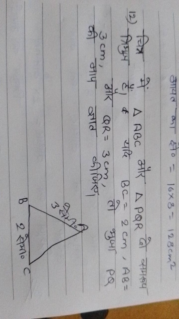  आयत का क्षे० =16×3=128 cm2
12) चित्र में △ABC और △PQR दो समरूप त्रिमु