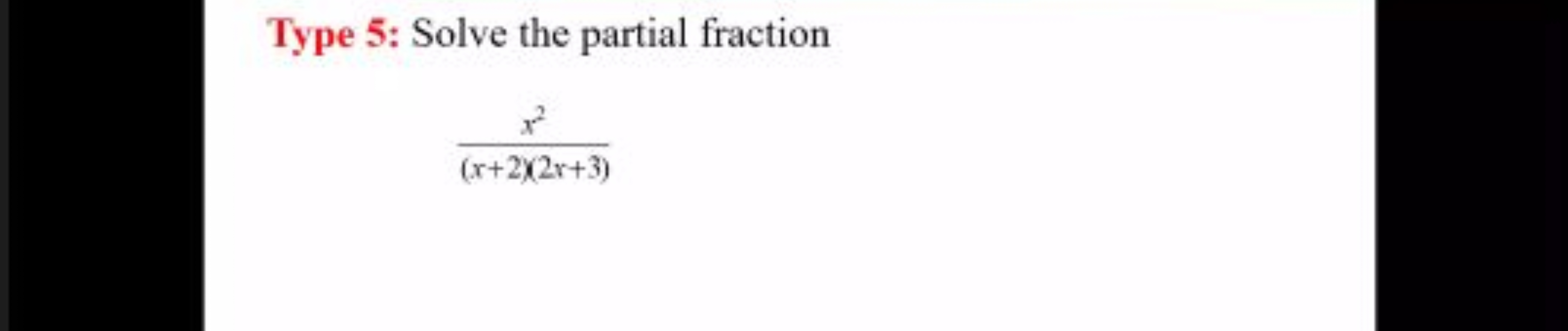 Type 5: Solve the partial fraction
(x+2)(2x+3)x2​