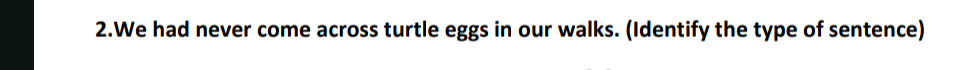 2.We had never come across turtle eggs in our walks. (Identify the typ