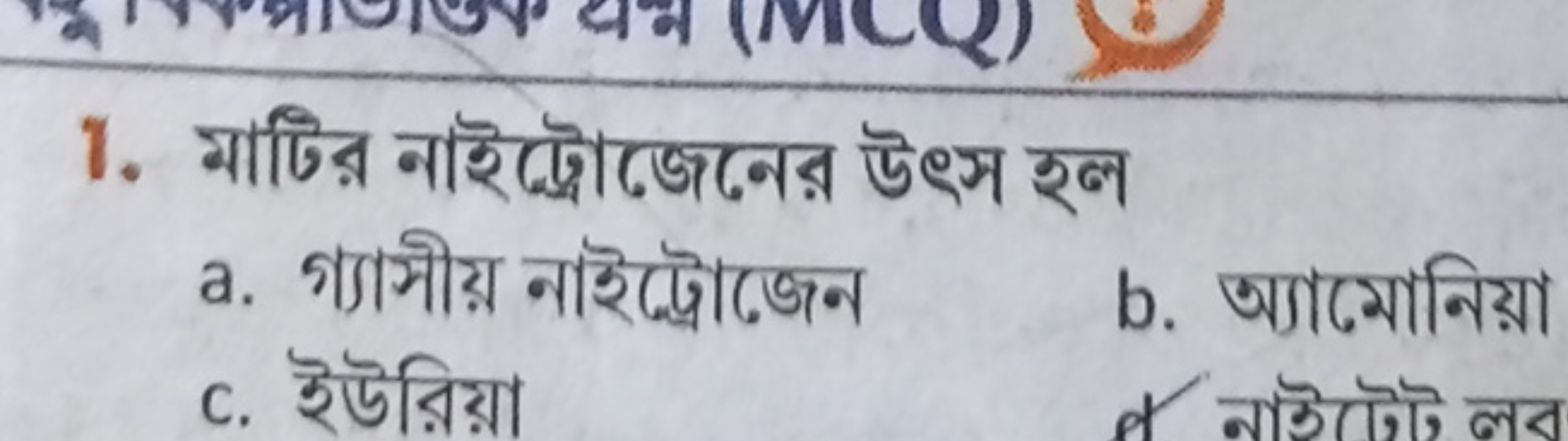 1. মাটির নাইট্রোজেনের উৎস হল
a. গ্যাসীয় নাইট্রোজেন
b. অ্যামোনিয়া
c. 