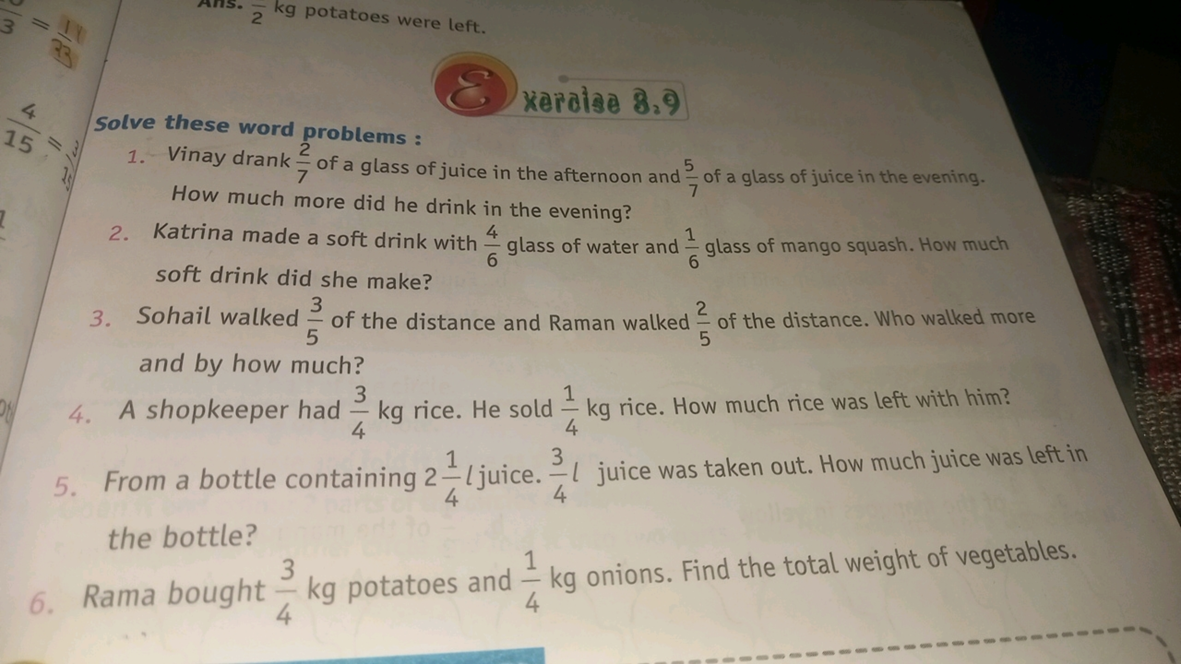 33
|2
kg potatoes were left.
xercise 8.9
4
15
Solve these word problem