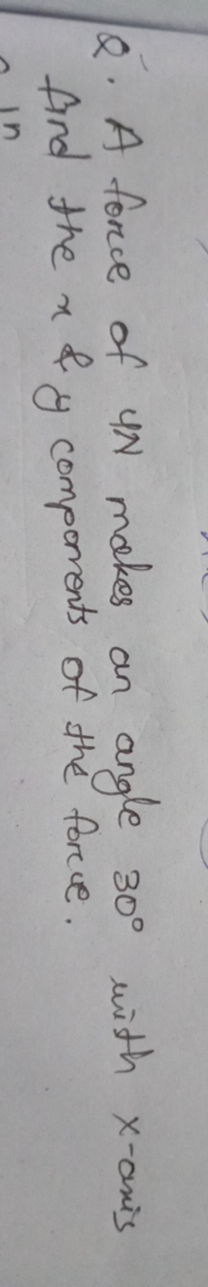 Q. A force of 4N makes an angle 30∘ with x-axis find the x \& componen