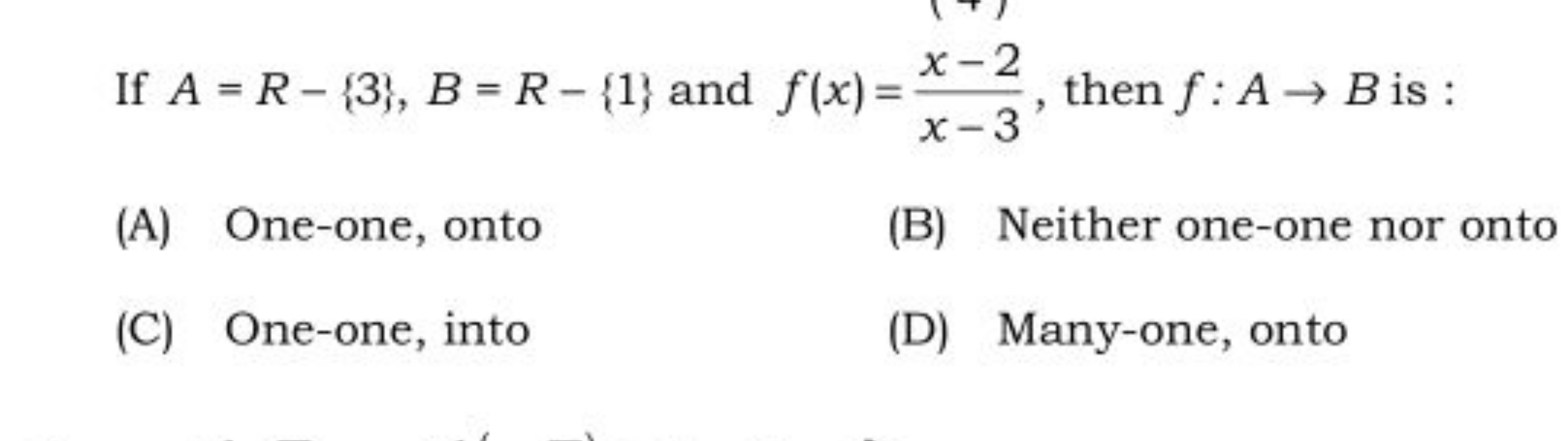 If A=R−{3},B=R−{1} and f(x)=x−3x−2​, then f:A→B is :
(A) One-one, onto